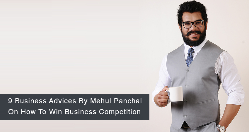 9 Business Advices By Mehul Panchal On How To Win Business Competition